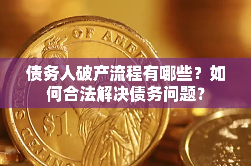 北京债务人破产流程有哪些？如何合法解决债务问题？