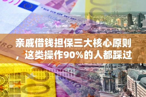 北京亲戚借钱担保三大核心原则，这类操作90%的人都踩过坑！附法院判决案例