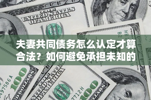 北京夫妻共同债务怎么认定才算合法？如何避免承担未知的债务风险？