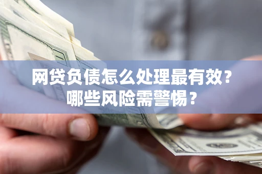 北京网贷负债怎么处理最有效？哪些风险需警惕？