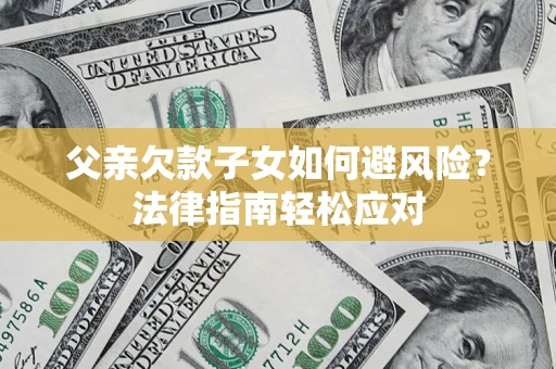 北京父亲欠款子女如何避风险？法律指南轻松应对
