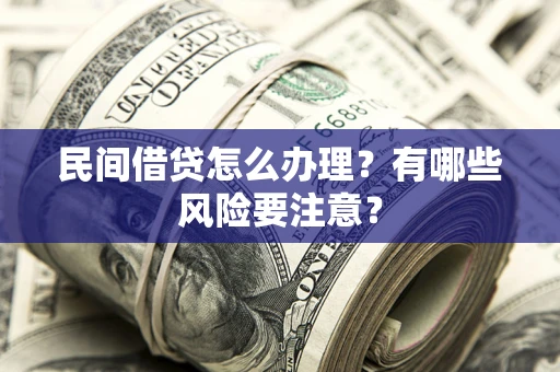 北京民间借贷怎么办理？有哪些风险要注意？
