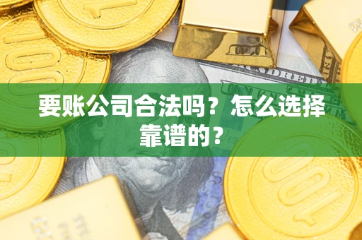 北京要账公司合法吗？怎么选择靠谱的？
