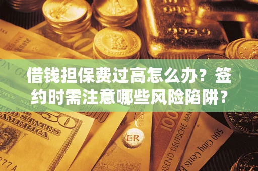 北京借钱担保费过高怎么办？签约时需注意哪些风险陷阱？
