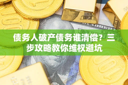 北京债务人破产债务谁清偿？三步攻略教你维权避坑