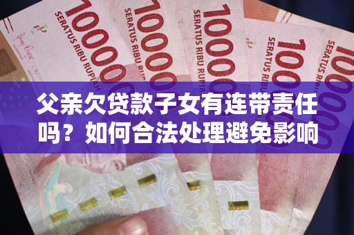 北京父亲欠贷款子女有连带责任吗？如何合法处理避免影响？