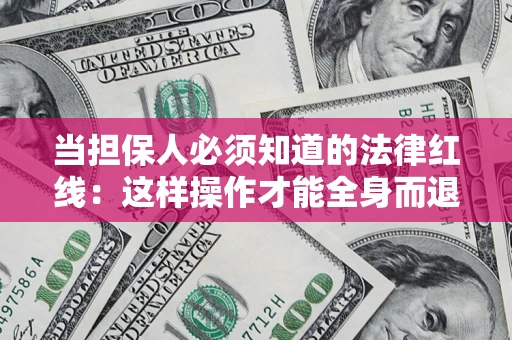 北京当担保人必须知道的法律红线：这样操作才能全身而退
