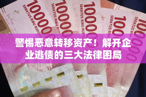 北京警惕恶意转移资产！解开企业逃债的三大法律困局