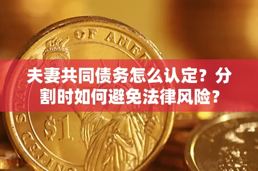 北京夫妻共同债务怎么认定？分割时如何避免法律风险？