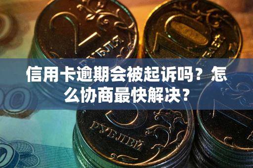 北京信用卡逾期会被起诉吗？怎么协商最快解决？