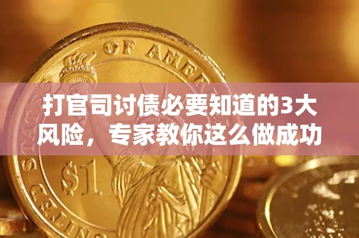 北京打官司讨债必要知道的3大风险，专家教你这么做成功率飙升