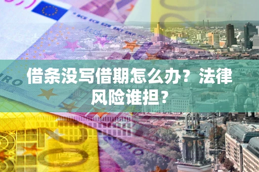 北京借条没写借期怎么办？法律风险谁担？