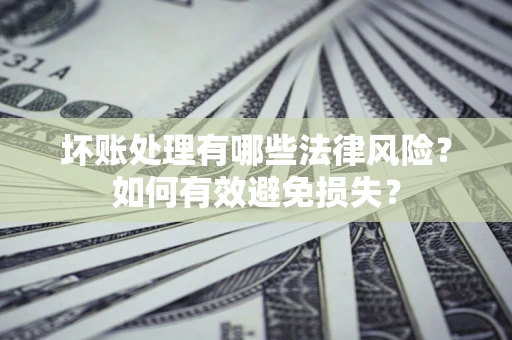 北京坏账处理有哪些法律风险？如何有效避免损失？